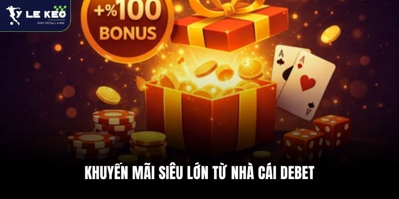 Khuyến mãi siêu lớn từ nhà cái Debet