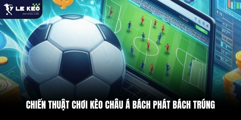Chiến thuật chơi kèo châu Á bách phát bách trúng
