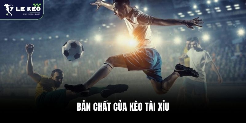 Bản chất của kèo Tài Xỉu