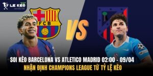 Soi kèo Barcelona vs Atletico Madrid 02:00 – 09/04 | Nhận định Champions League từ Tỷ lệ kèo