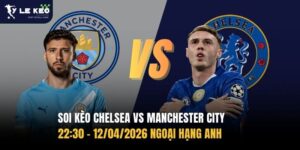 Soi kèo Chelsea vs Manchester City 22:30 – 12/04/2026 Ngoại hạng Anh