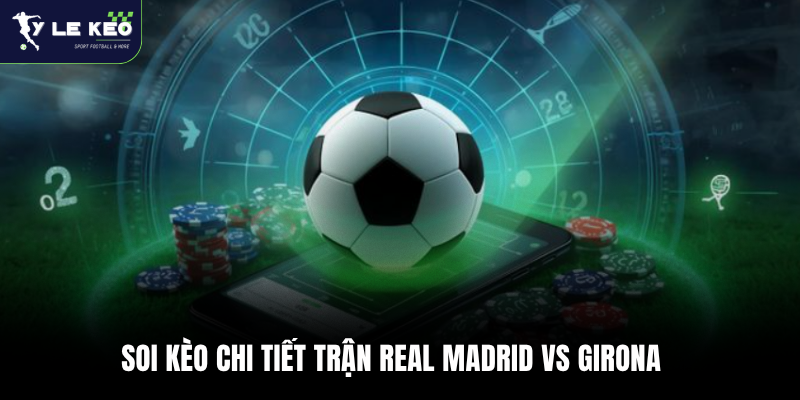 Soi kèo chi tiết trận Real Madrid vs Girona