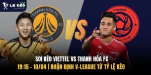 Soi kèo Viettel vs Thanh Hóa FC 19:15 – 10/04 | Nhận định V-League từ Tỷ lệ kèo