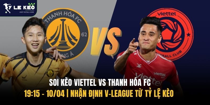 Soi kèo Viettel vs Thanh Hóa FC 19:15 – 10/04 | Nhận định V-League từ Tỷ lệ kèo