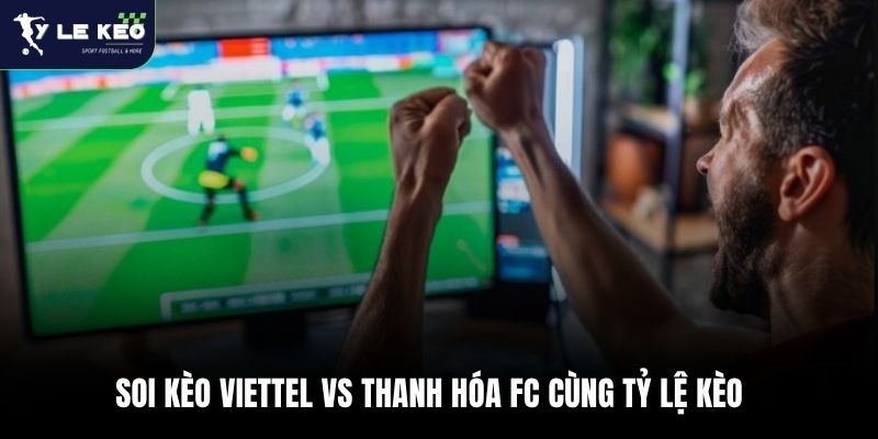 Soi kèo Viettel vs Thanh Hóa FC cùng Tỷ lệ kèo