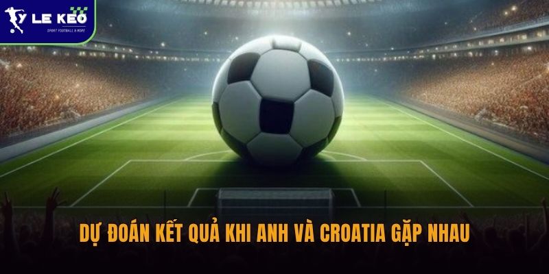 Lịch sử đối đầu Anh vs Croatia | Căng thẳng và nhiều duyên nợ 3 Dự đoán kết quả khi Anh và Croatia gặp nhau