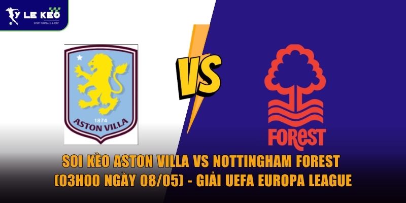 Soi kèo Aston Villa vs Nottingham Forest (03h00 ngày 08/05) - Giải UEFA Europa League 4 Soi kèo Aston Villa vs Nottingham Forest (03h00 ngày 08/05) - Giải UEFA Europa League