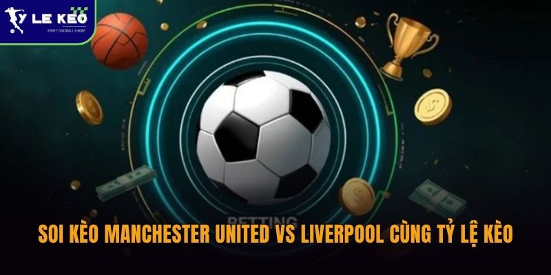 Soi kèo đại chiến Manchester United vs Liverpool (21h30 ngày 03/05 – Ngoại hạng Anh) 3 Soi kèo Manchester United vs Liverpool cùng Tỷ lệ kèo