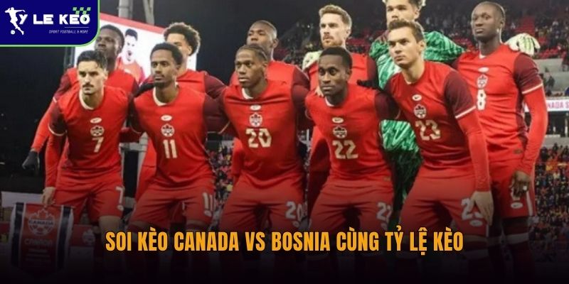 Soi kèo Canada vs Bosnia – 13/06 – 02:00 nhận định tỷ lệ chi tiết 2 Soi kèo Canada vs Bosnia cùng Tỷ lệ kèo